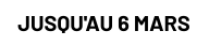 Jusqu'au 6 mars