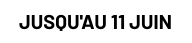Jusqu'au 11 juin