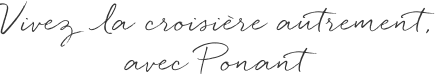 Vivez la croisière autrement, avec Ponant